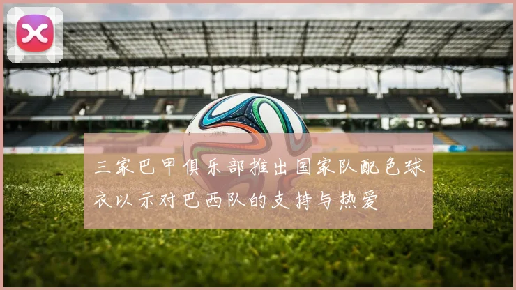 三家巴甲俱乐部推出国家队配色球衣以示对巴西队的支持与热爱
