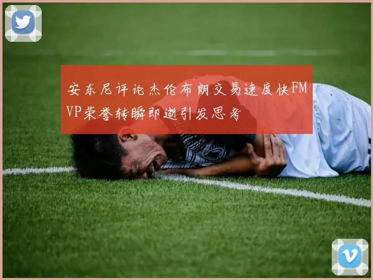 安东尼评论杰伦布朗交易速度快FMVP荣誉转瞬即逝引发思考