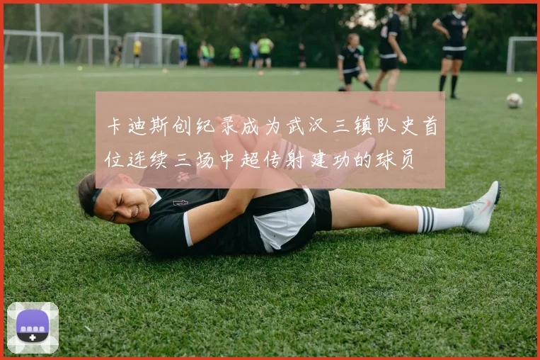 卡迪斯创纪录成为武汉三镇队史首位连续三场中超传射建功的球员